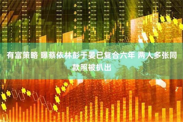 有富策略 曝蔡依林彭于晏已复合六年 两人多张同款照被扒出