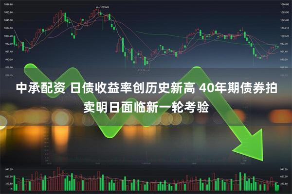 中承配资 日债收益率创历史新高 40年期债券拍卖明日面临新一轮考验