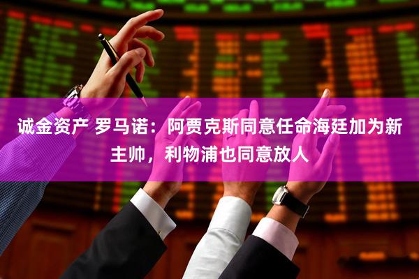 诚金资产 罗马诺：阿贾克斯同意任命海廷加为新主帅，利物浦也同意放人