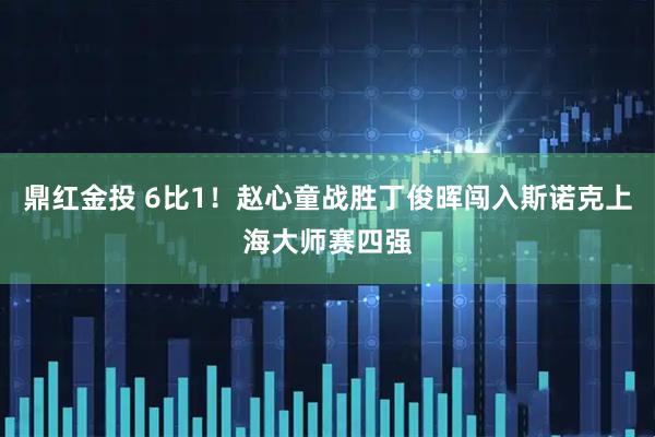 鼎红金投 6比1！赵心童战胜丁俊晖闯入斯诺克上海大师赛四强