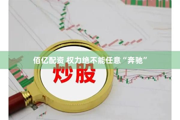 佰亿配资 权力绝不能任意“奔驰”