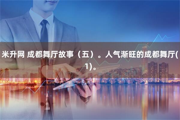 米升网 成都舞厅故事（五）。人气渐旺的成都舞厅(1)。