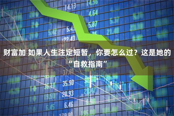 财富加 如果人生注定短暂，你要怎么过？这是她的“自救指南”