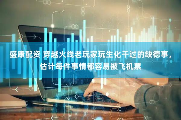 盛康配资 穿越火线老玩家玩生化干过的缺德事，估计每件事情都容易被飞机票