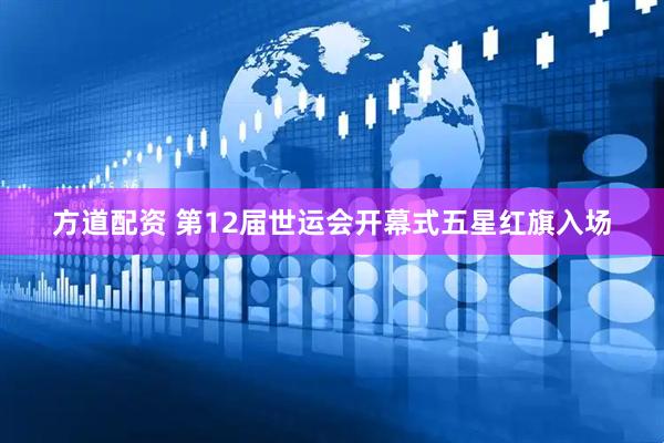 方道配资 第12届世运会开幕式五星红旗入场