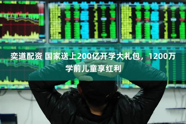 奕道配资 国家送上200亿开学大礼包，1200万学前儿童享红利