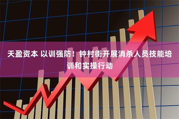 天盈资本 以训强防！钟村街开展消杀人员技能培训和实操行动