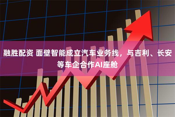 融胜配资 面壁智能成立汽车业务线，与吉利、长安等车企合作AI座舱