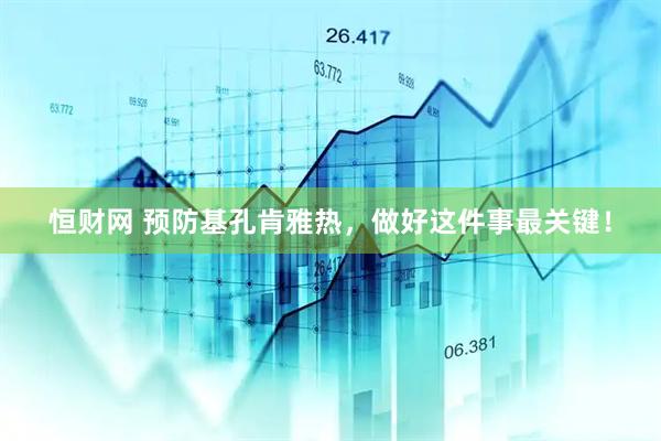 恒财网 预防基孔肯雅热，做好这件事最关键！