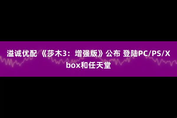 溢诚优配 《莎木3：增强版》公布 登陆PC/PS/Xbox和任天堂