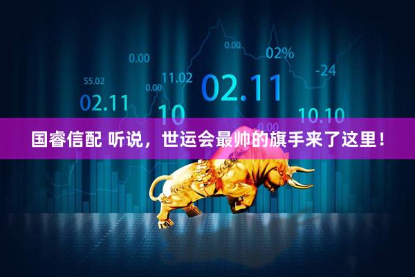 国睿信配 听说，世运会最帅的旗手来了这里！