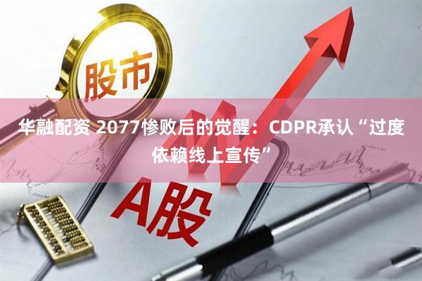 华融配资 2077惨败后的觉醒：CDPR承认“过度依赖线上宣传”