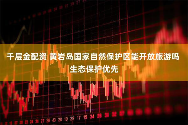 千层金配资 黄岩岛国家自然保护区能开放旅游吗 生态保护优先