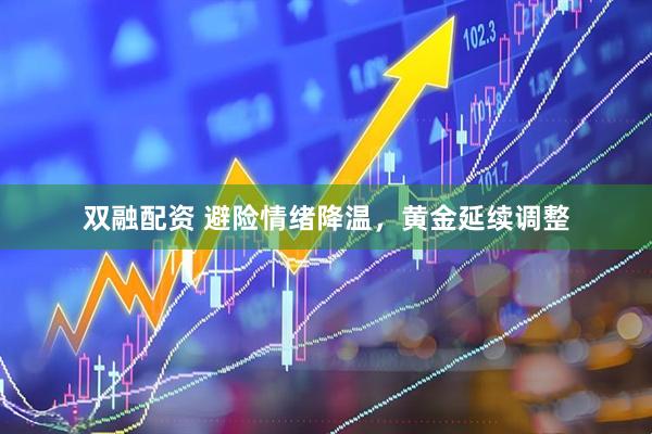 双融配资 避险情绪降温，黄金延续调整