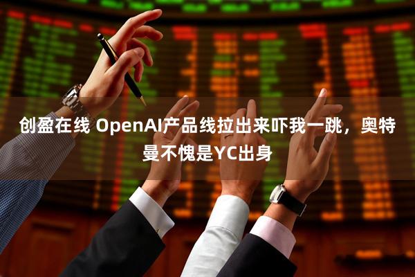 创盈在线 OpenAI产品线拉出来吓我一跳,奥特曼不愧是YC出身