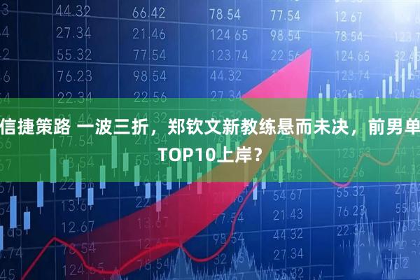 信捷策路 一波三折,郑钦文新教练悬而未决,前男单TOP10上岸?