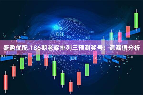 盛盈优配 186期老梁排列三预测奖号：遗漏值分析