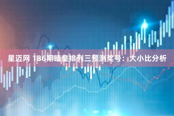 星迈网 186期暗皇排列三预测奖号：大小比分析